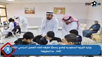 وزارة التربية السعودية توضح رسميًا حقيقة إلغاء الفصل الدراسي الثالث 1447.. ما الحقيقة؟